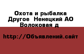 Охота и рыбалка Другое. Ненецкий АО,Волоковая д.